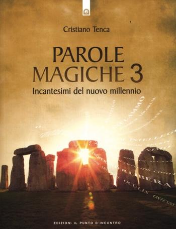 Parole magiche. Vol. 3: Incantesimi per il nuovo millennio. - Cristiano Tenca - Libro Edizioni Il Punto d'Incontro 2012, Nuove frontiere del pensiero | Libraccio.it