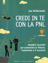 Credi in te con la PNL. Semplici tecniche per aumentare la fiducia, l'autostima e il successo