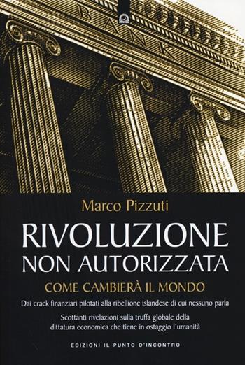 Rivoluzione non autorizzata. Come cambierà il mondo - Marco Pizzuti - Libro Edizioni Il Punto d'Incontro 2012, Attualità | Libraccio.it