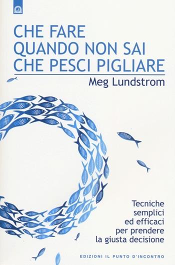 Che fare quando non sai che pesci pigliare. Tecniche semplici ed efficaci per prendere la giusta decisione - Meg Lundstrom - Libro Edizioni Il Punto d'Incontro 2012, NFP. Le chiavi del successo | Libraccio.it