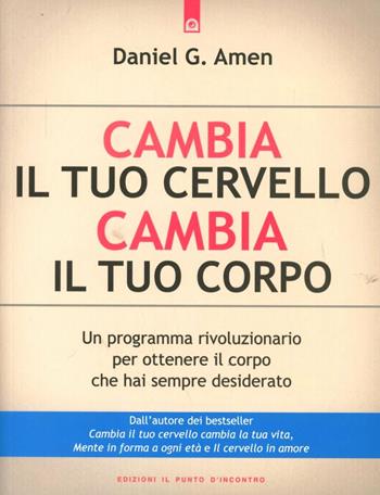 Cambia il tuo cervello, cambia il tuo corpo. Un programma rivoluzionario per ottenere il corpo che hai sempre desiderato - Daniel G. Amen - Libro Edizioni Il Punto d'Incontro 2012, Salute, benessere e psiche | Libraccio.it