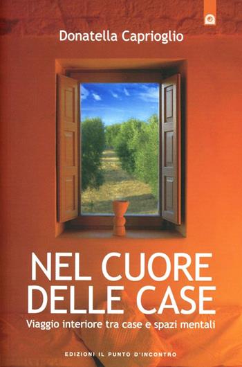 Nel cuore delle case. Viaggio interiore tra case e spazi mentali. Come e perché scegliamo la nostra abitazione - Donatella Caprioglio - Libro Edizioni Il Punto d'Incontro 2012, Salute, benessere e psiche | Libraccio.it
