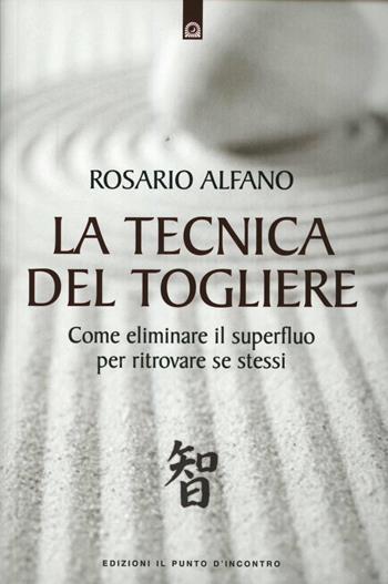 La tecnica del togliere. Come eliminare il superfluo per ritrovare se stessi - Rosario Alfano - Libro Edizioni Il Punto d'Incontro 2012, NFP. Le chiavi del successo | Libraccio.it