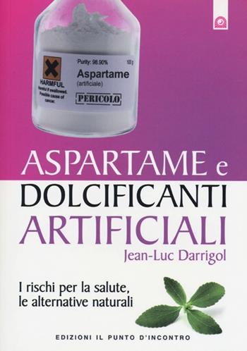 Aspartame e dolcificanti artificiali. I rischi per la salute, le alternative naturali - Jean-Luc Darrigol - Libro Edizioni Il Punto d'Incontro 2013, Salute e benessere | Libraccio.it