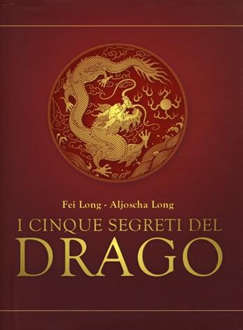 I cinque segreti del drago - Fei Long, Aljoscha Long - Libro Edizioni Il Punto d'Incontro 2013, Salute, benessere e psiche | Libraccio.it