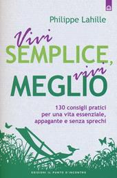 Vivi semplice, vivi meglio. 130 consigli pratici per una vita essenziale, appagante e senza sprechi