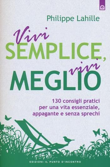 Vivi semplice, vivi meglio. 130 consigli pratici per una vita essenziale, appagante e senza sprechi - Philippe Lahille - Libro Edizioni Il Punto d'Incontro 2013, Salute, benessere e psiche | Libraccio.it