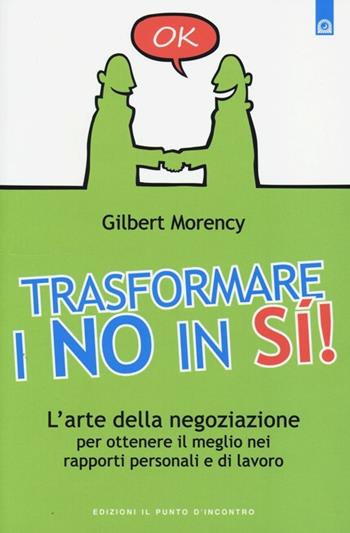 Trasformare i no in sì! L'arte della negoziazione per ottenere il meglio nei rapporti personali e di lavoro - Gilbert Morency - Libro Edizioni Il Punto d'Incontro 2013 | Libraccio.it