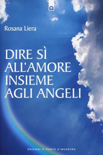 Dire sì all'amore insieme agli angeli - Rosana Liera - Libro Edizioni Il Punto d'Incontro 2013, Nuove frontiere del pensiero | Libraccio.it