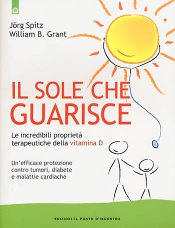 Il sole che guarisce. Le incredibili proprietà terapeutiche della vitamina D - Jörg Spitz, William B. Grant - Libro Edizioni Il Punto d'Incontro 2013, Salute e benessere | Libraccio.it