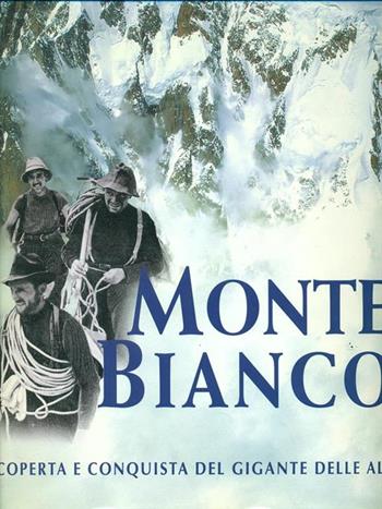 Monte Bianco. Scoperta e conquista del gigante delle Alpi. Ediz. illustrata - Stefano Ardito - Libro White Star 2000, Sfide in alta quota | Libraccio.it