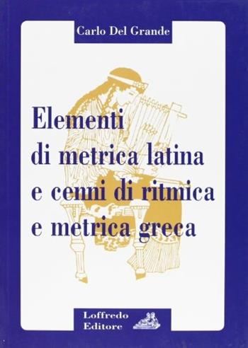 Elementi di metrica latina e cenni di ritmica e metrica greca. Per il triennio dei Licei - Carlo Del Grande - Libro Loffredo 1992 | Libraccio.it