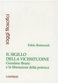 Il sigillo della vicissitudine. Giordano Bruno e la liberazione della potenza - Fabio Raimondi - Libro Unipress 1999, Saggi filosofici | Libraccio.it