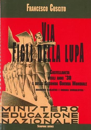 Via figli della lupa. Castellaneta degli anni '30 e della seconda guerra mondiale - Francesco Cuscito - Libro Scorpione 2003 | Libraccio.it