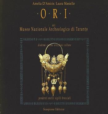 Ori del Museo Nazionale Archeologico di Taranto. Diademi corone orecchini collane pendenti anelli sigilli bracciali - Amelia D'Amicis, Laura Masiello - Libro Scorpione 2008 | Libraccio.it