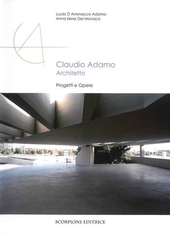 Claudio Adamo architetto. Progetti e opere - Lucia D'ammacco Adamo, Anna Irene Del Monaco - Libro Scorpione 2010 | Libraccio.it