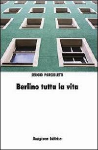 Berlino tutta la vita - Sergio Pargoletti - Libro Scorpione 2013 | Libraccio.it