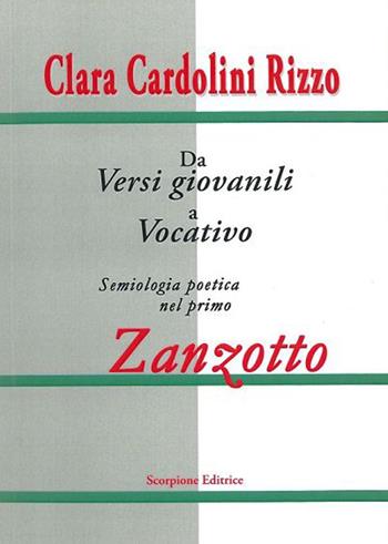 Dai versi giovanili al vocativo. Semiologia poetica nel primo Zanzotto - Clara Cardolini Rizzo - Libro Scorpione 2013 | Libraccio.it