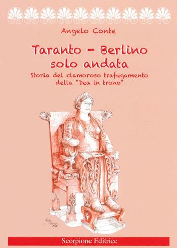 Taranto-Berlino solo andata. Storia del clamoroso trafugamento della «Dea in trono» - Angelo Conte - Libro Scorpione 2016 | Libraccio.it