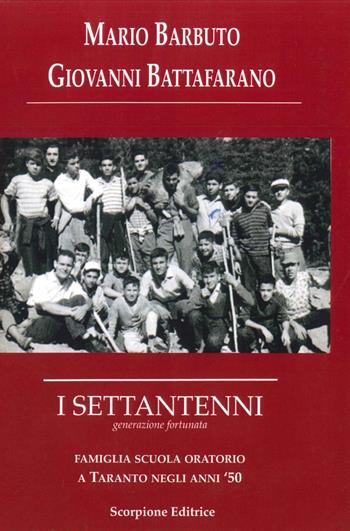 I settantenni. Generazione fortunata. Famiglia scuola oratorio a Taranto negli anni '50 - Mario Barbuto, Giovanni Battafarano - Libro Scorpione 2017 | Libraccio.it