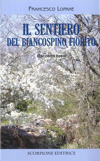 Il sentiero del biancospino fiorito. Racconti brevi - Francesco Lopane - Libro Scorpione 2017 | Libraccio.it