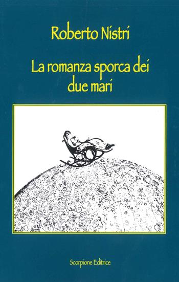 La romanza sporca dei due mari - Roberto Nistri - Libro Scorpione 2017 | Libraccio.it