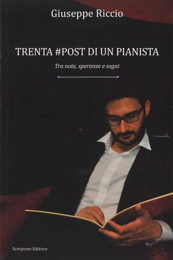 Trenta #post di un pianista. Tra note, speranze e sogni - Giuseppe Riccio - Libro Scorpione 2017 | Libraccio.it