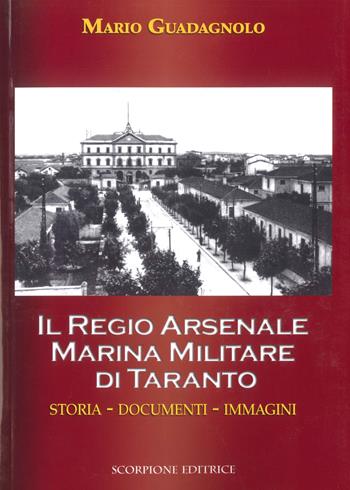 Il Regio Arsenale Marina Militare di Taranto. Storia, documenti, immagini - Mario Guadagnolo - Libro Scorpione 2018 | Libraccio.it