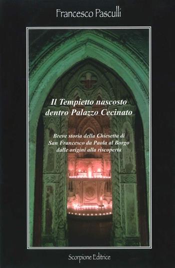 Il tempietto nascosto dentro Palazzo Cecinato. Breve storia della chiesetta di San Francesco da Paola al Borgo dalle origini alla riscoperta - Francesco Pasculli - Libro Scorpione 2018 | Libraccio.it