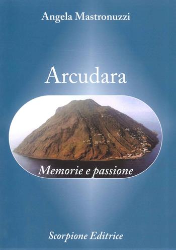Arcudara. Memorie e passione - Angela Mastronuzzi - Libro Scorpione 2018 | Libraccio.it
