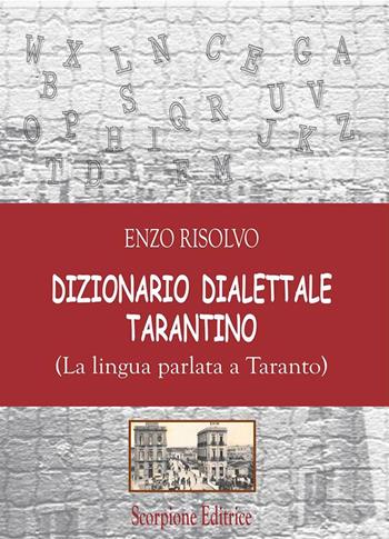 Dizionario dialettale Tarantino. (La lingua parlata a Taranto) - Enzo Risolvo - Libro Scorpione 2018 | Libraccio.it