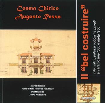 Il «bel costruire» ville, villini, palazzi pubblici e privati a Taranto fine '800 e metà '900 - Cosma Chirico, Augusto Ressa - Libro Scorpione 2020 | Libraccio.it