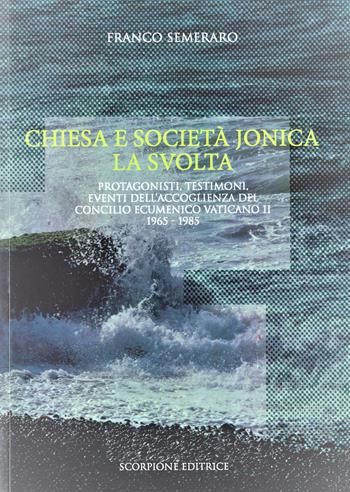 Chiesa e società jonica. La svolta. Protagonisti, testimoni, eventi dell'accoglienza del Concilio Ecumenico Vaticano II 1965 - 1985 - Franco Semeraro - Libro Scorpione 2021 | Libraccio.it