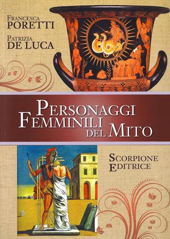 Personaggi femminili del Mito - Francesca Poretti, Patrizia De Luca - Libro Scorpione 2021 | Libraccio.it