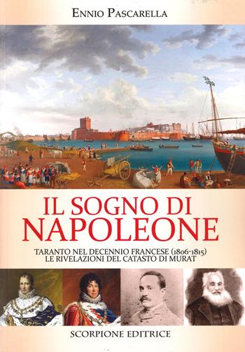 Il sogno di Napoleone. Taranto nel decennio francese (1806-1815). Le rivelazioni del catasto di Murat - Ennio Pascarella - Libro Scorpione 2021 | Libraccio.it