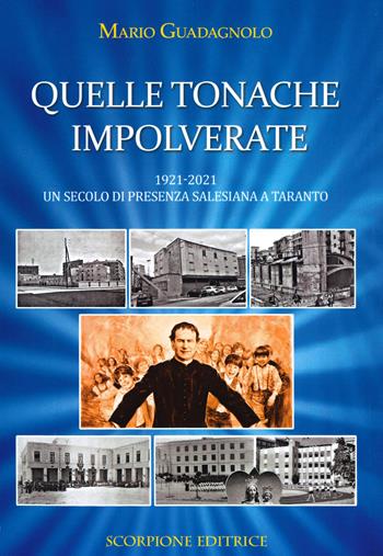 Quelle tonache impolverate. 1921-2021 Un secolo di presenza salesiana a Taranto - Mario Guadagnolo - Libro Scorpione 2021 | Libraccio.it
