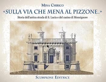 «Sulla via che mena al Pizzone»... Storia dell'antica strada si S. Lucia e del casino di Monsignore - Mina Chirico - Libro Scorpione 2021 | Libraccio.it