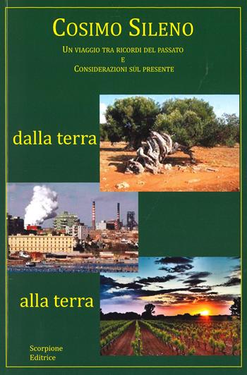 Dalla terra alla terra. Un viaggio tra ricordi del passato e considerazioni sul presente - Cosimo Sileno - Libro Scorpione 2022 | Libraccio.it