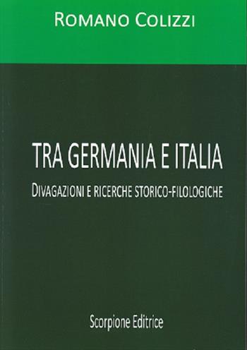 Tra Germania e Italia. Divagazioni e ricerche storico-filologiche - Romano Colizzi - Libro Scorpione 2023 | Libraccio.it