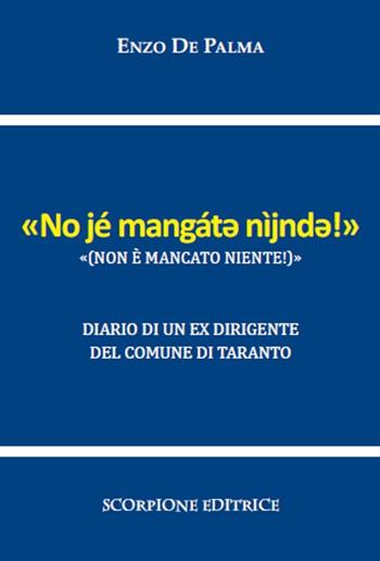 Non è mancato niente («No jé mangát? nìjnd?!»). Diario di un ex dirigente del Comune di Taranto - Enzo De Palma - Libro Scorpione 2022 | Libraccio.it