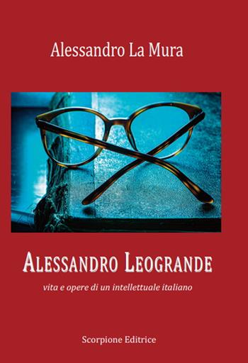Alessandro Leogrande. Vita e opere di un intellettuale italiano - Alessandro La Mura - Libro Scorpione 2022 | Libraccio.it