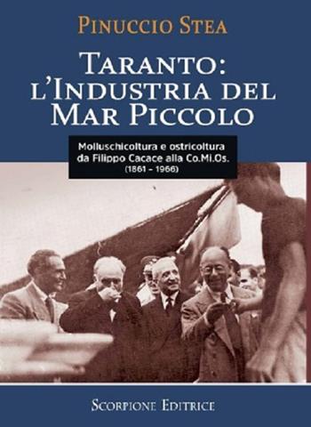 Taranto: l'industria del Mar Piccolo da Filippo Cacace alla Comios (1861-1966) - Pinuccio Stea - Libro Scorpione 2023 | Libraccio.it
