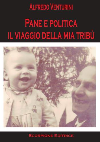 Pane e politica. Il viaggio della mia tribù - Alfredo Venturini - Libro Scorpione 2023 | Libraccio.it