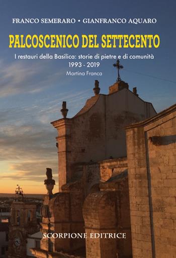 Palcoscenico del Settecento. I restauri della basilica: storie di pietre e di comunità 1993-2019 Martina Franca - Franco Semeraro - Libro Scorpione 2023 | Libraccio.it