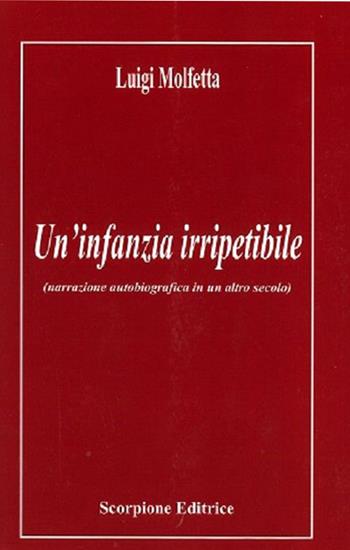 Un'infanzia irripetibile (narrazione autobiografica in un altro secolo) - Luigi Molfetta - Libro Scorpione 2023 | Libraccio.it