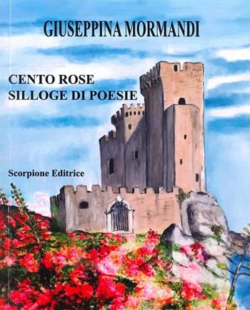 Cento rose - Giuseppina Mormandi - Libro Scorpione 2023 | Libraccio.it