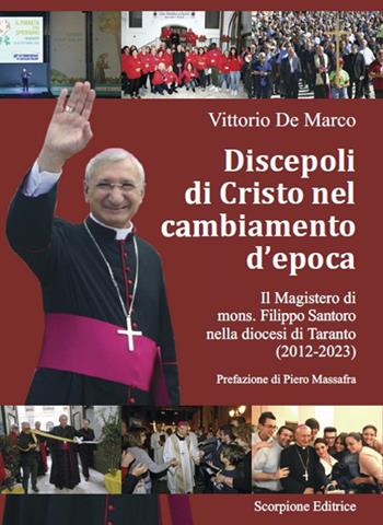 Discepoli di Cristo nel cambiamento d’epoca. Il magistero di mons. Filippo Santoro nella diocesi di Taranto (2012-2023) - Vittorio De Marco - Libro Scorpione 2023 | Libraccio.it