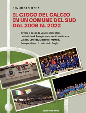Il gioco del calcio in un comune del Sud dal 2009 al 2022. Ovvero il secondo volume delle sfide calcistiche di Palagiano contro Castellaneta, Ginosa, Laterza, Massafra, Mottola, Palagianello ed il resto della Puglia - Pinuccio Stea - Libro Scorpione 2023 | Libraccio.it