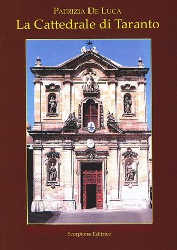 La cattedrale di Taranto. La Cattedrale di San Cataldo - Patrizia De Luca - Libro Scorpione 2023 | Libraccio.it