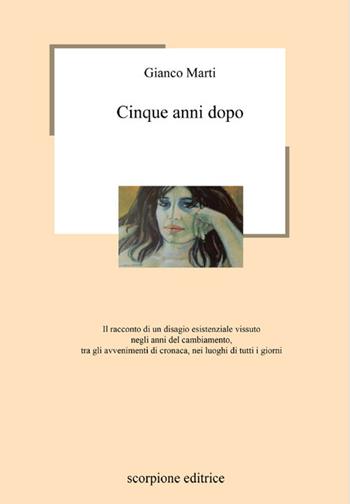 Cinque anni dopo. Il racconto di un disagio esistenziale vissuto negli anni del cambiamento, tra gli avvenimenti di cronaca, nei luoghi di tutti i giorni - Gianco Marti - Libro Scorpione 2024 | Libraccio.it